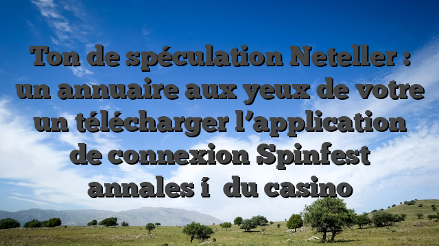 Ton de spéculation Neteller : un annuaire aux yeux de votre un télécharger l’application de connexion Spinfest annales í  du casino